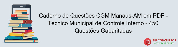 Caderno de Questões CGM Manaus-AM em PDF - Técnico Municipal de Controle Interno - 450 Questões Gabaritadas