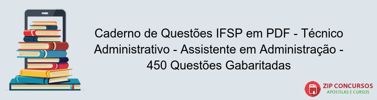 Caderno de Questões IFSP em PDF - Técnico Administrativo - Assistente em Administração - 450 Questões Gabaritadas