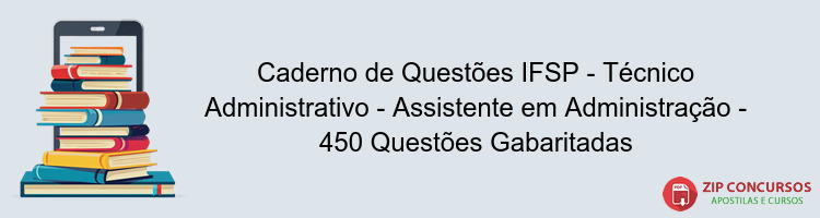 Caderno de Questões IFSP - Técnico Administrativo - Assistente em Administração - 450 Questões Gabaritadas