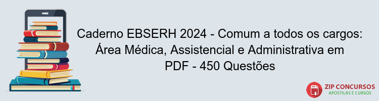 Caderno EBSERH 2024 - Comum a todos os cargos: Área Médica, Assistencial e Administrativa em PDF - 450 Questões