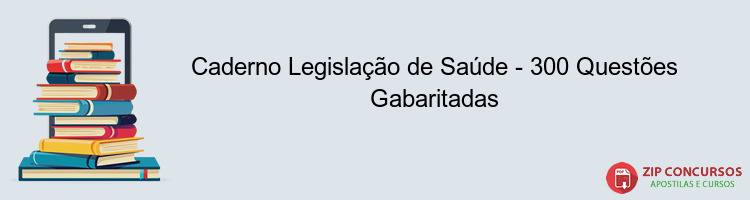 Caderno Legislação de Saúde - 300 Questões Gabaritadas