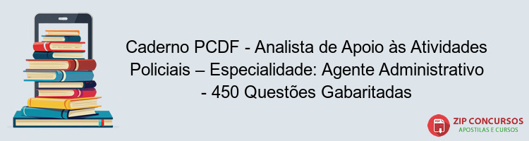 Caderno PCDF - Analista de Apoio às Atividades Policiais – Especialidade: Agente Administrativo - 450 Questões Gabaritadas