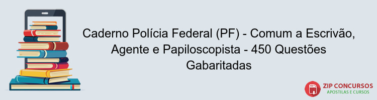 Caderno Polícia Federal (PF) - Comum a Escrivão, Agente e Papiloscopista - 450 Questões Gabaritadas