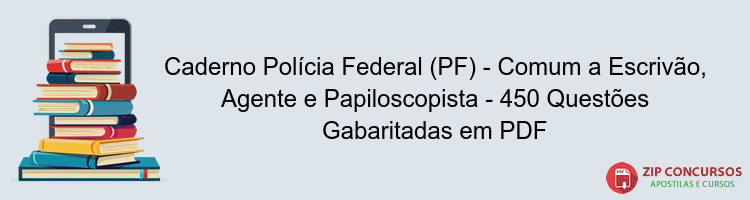 Caderno Polícia Federal (PF) - Comum a Escrivão, Agente e Papiloscopista - 450 Questões Gabaritadas em PDF