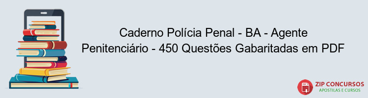 Caderno Polícia Penal - BA - Agente Penitenciário - 450 Questões Gabaritadas em PDF