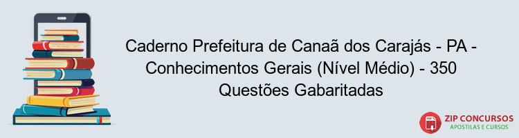 Caderno Prefeitura de Canaã dos Carajás - PA - Conhecimentos Gerais (Nível Médio) - 350 Questões Gabaritadas