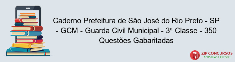 Caderno Prefeitura de São José do Rio Preto - SP - GCM - Guarda Civil Municipal - 3ª Classe - 350 Questões Gabaritadas