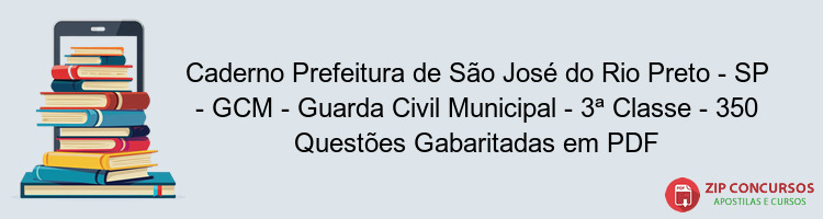 Caderno Prefeitura de São José do Rio Preto - SP - GCM - Guarda Civil Municipal - 3ª Classe - 350 Questões Gabaritadas em PDF