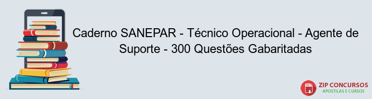 Caderno SANEPAR - Técnico Operacional - Agente de Suporte - 300 Questões Gabaritadas