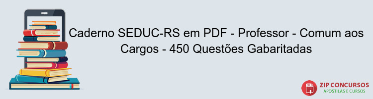 Caderno SEDUC-RS em PDF - Professor - Comum aos Cargos - 450 Questões Gabaritadas