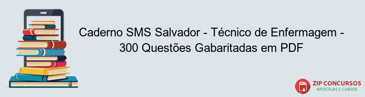 Caderno SMS Salvador - Técnico de Enfermagem - 300 Questões Gabaritadas em PDF