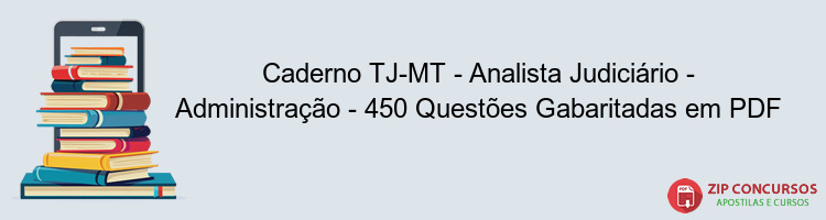 Caderno TJ-MT - Analista Judiciário - Administração - 450 Questões Gabaritadas em PDF