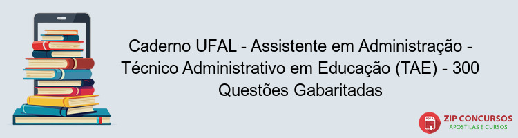 Caderno UFAL - Assistente em Administração - Técnico Administrativo em Educação (TAE) - 300 Questões Gabaritadas