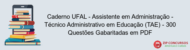 Caderno UFAL - Assistente em Administração - Técnico Administrativo em Educação (TAE) - 300 Questões Gabaritadas em PDF