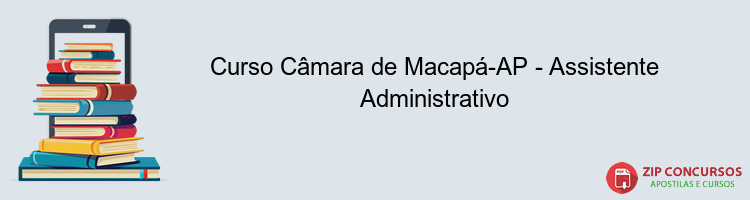 Curso Câmara de Macapá-AP - Assistente Administrativo