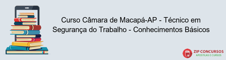 Curso Câmara de Macapá-AP - Técnico em Segurança do Trabalho - Conhecimentos Básicos