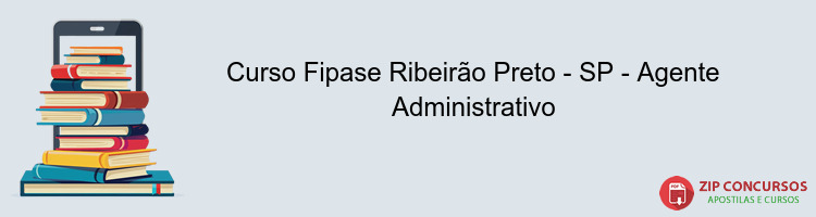 Curso Fipase Ribeirão Preto - SP - Agente Administrativo