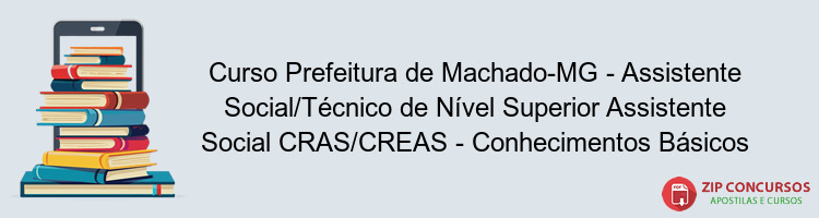 Curso Prefeitura de Machado-MG - Assistente Social/Técnico de Nível Superior Assistente Social CRAS/CREAS - Conhecimentos Básicos