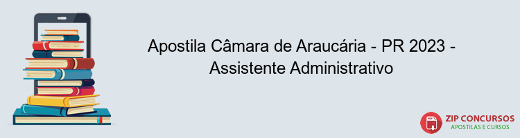Apostila Câmara de Araucária - PR 2023 - Assistente Administrativo