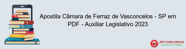 Apostila Câmara de Ferraz de Vasconcelos - SP em PDF - Auxiliar Legislativo 2023