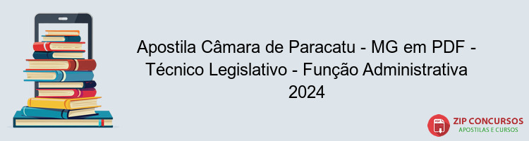 Apostila Câmara de Paracatu - MG em PDF - Técnico Legislativo - Função Administrativa 2024