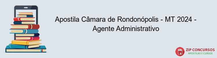 Apostila Câmara de Rondonópolis - MT 2024 - Agente Administrativo