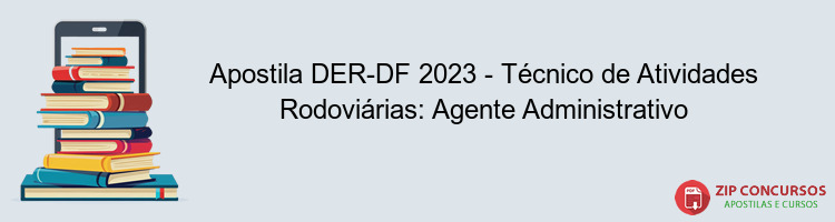 Apostila DER-DF 2023 - Técnico de Atividades Rodoviárias: Agente Administrativo