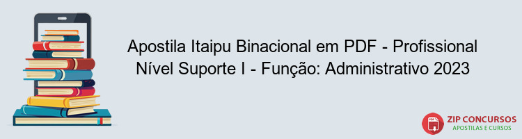 Apostila Itaipu Binacional em PDF - Profissional Nível Suporte I - Função: Administrativo 2023