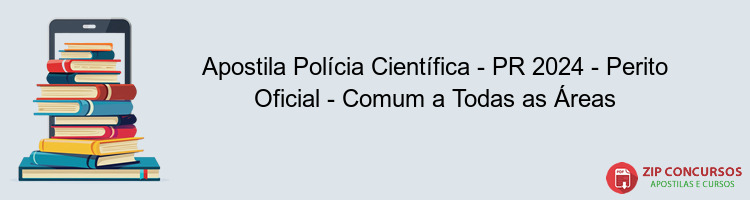 Apostila Polícia Científica - PR 2024 - Perito Oficial - Comum a Todas as Áreas