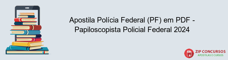 Apostila Polícia Federal (PF) em PDF - Papiloscopista Policial Federal 2024