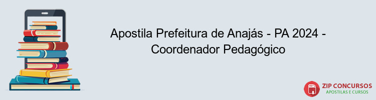 Apostila Prefeitura de Anajás - PA 2024 - Coordenador Pedagógico