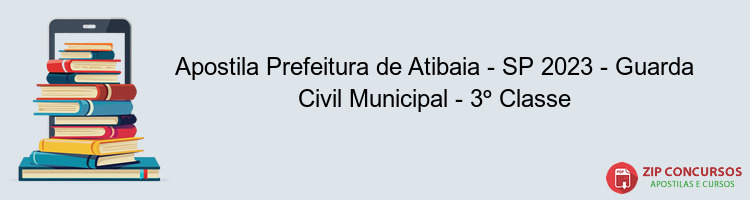 Apostila Prefeitura de Atibaia - SP 2023 - Guarda Civil Municipal - 3º Classe