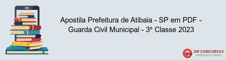 Apostila Prefeitura de Atibaia - SP em PDF - Guarda Civil Municipal - 3º Classe 2023