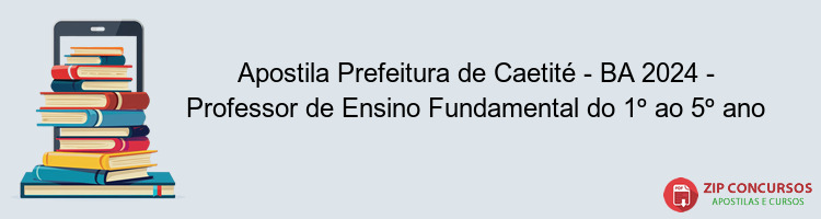 Apostila Prefeitura de Caetité - BA 2024 - Professor de Ensino Fundamental do 1º ao 5º ano