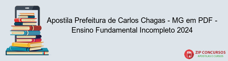 Apostila Prefeitura de Carlos Chagas - MG em PDF - Ensino Fundamental Incompleto 2024