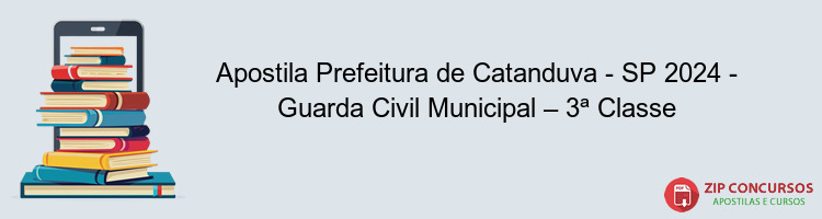 Apostila Prefeitura de Catanduva - SP 2024 - Guarda Civil Municipal – 3ª Classe