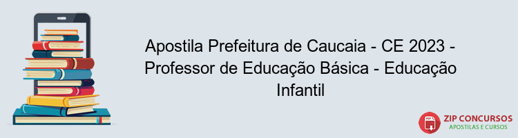 Apostila Prefeitura de Caucaia - CE 2023 - Professor de Educação Básica - Educação Infantil