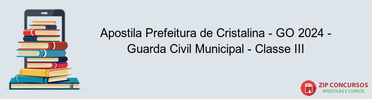 Apostila Prefeitura de Cristalina - GO 2024 - Guarda Civil Municipal - Classe III