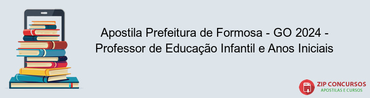 Apostila Prefeitura de Formosa - GO 2024 - Professor de Educação Infantil e Anos Iniciais