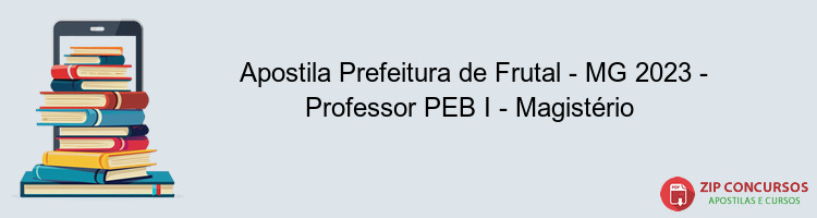 Apostila Prefeitura de Frutal - MG 2023 - Professor PEB I - Magistério 