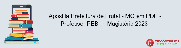 Apostila Prefeitura de Frutal - MG em PDF - Professor PEB I - Magistério 2023 