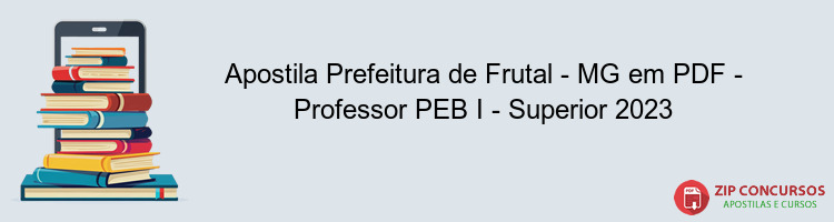 Apostila Prefeitura de Frutal - MG em PDF - Professor PEB I - Superior 2023