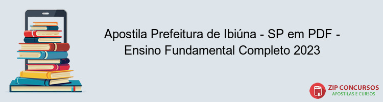 Apostila Prefeitura de Ibiúna - SP em PDF - Ensino Fundamental Completo 2023