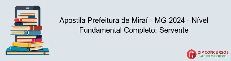 Apostila Prefeitura de Miraí - MG 2024 - Nível Fundamental Completo: Servente