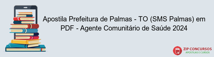 Apostila Prefeitura de Palmas - TO (SMS Palmas) em PDF - Agente Comunitário de Saúde 2024