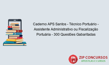 Caderno APS Santos - Técnico Portuário - Assistente Administrativo ou Fiscalização Portuária - 300 Questões Gabaritadas em PDF