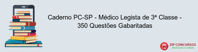 Caderno PC-SP - Médico Legista de 3ª Classe - 350 Questões Gabaritadas