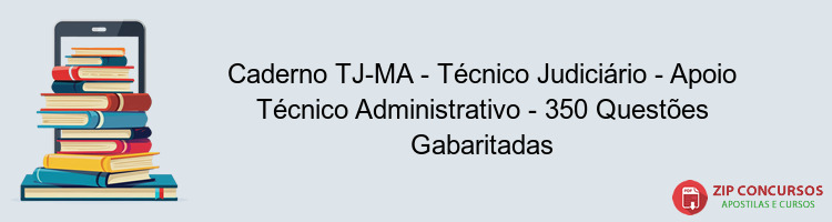 Caderno TJ-MA - Técnico Judiciário - Apoio Técnico Administrativo - 350 Questões Gabaritadas