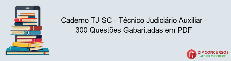 Caderno TJ-SC - Técnico Judiciário Auxiliar - 300 Questões Gabaritadas em PDF