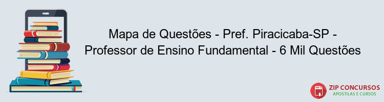 Mapa de Questões - Pref. Piracicaba-SP - Professor de Ensino Fundamental - 6 Mil Questões